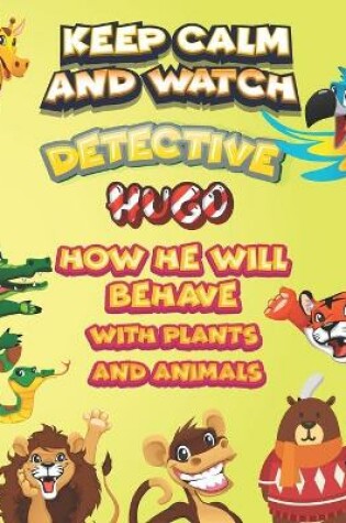Cover of keep calm and watch detective Hugo how he will behave with plant and animals
