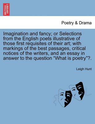 Book cover for Imagination and Fancy; Or Selections from the English Poets Illustrative of Those First Requisites of Their Art; With Markings of the Best Passages, Critical Notices of the Writers, and an Essay in Answer to the Question What Is Poetry?.