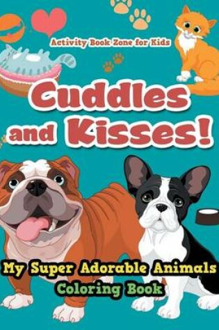 Cover of Cuddles and Kisses! My Super Adorable Animals Coloring Book