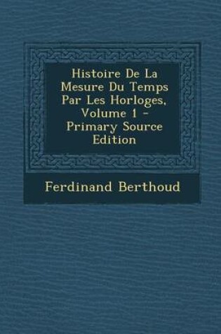 Cover of Histoire de la Mesure Du Temps Par Les Horloges, Volume 1 - Primary Source Edition