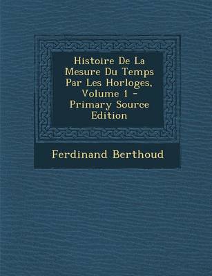 Cover of Histoire de la Mesure Du Temps Par Les Horloges, Volume 1 - Primary Source Edition