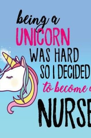 Cover of Being A Unicorn Was Hard So I Decided To Become A Nurse