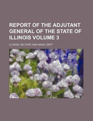 Book cover for Report of the Adjutant General of the State of Illinois Volume 3