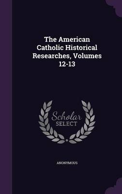 Book cover for The American Catholic Historical Researches, Volumes 12-13