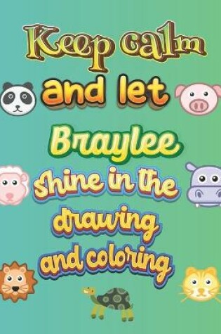 Cover of keep calm and let Braylee shine in the drawing and coloring