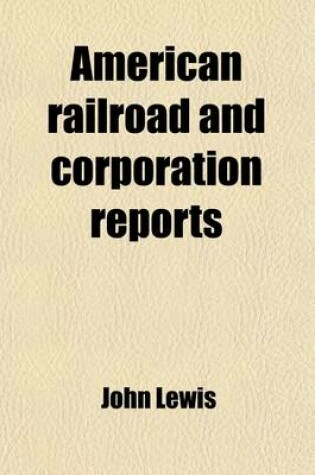 Cover of American Railroad and Corporation Reports (Volume 3); Being a Collection of the Current Decisions of the Courts of Last Resort in the United States Pertaining to Railroad and Corporation Law