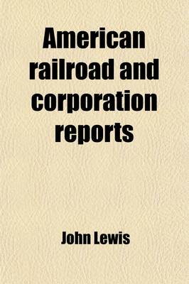 Book cover for American Railroad and Corporation Reports (Volume 3); Being a Collection of the Current Decisions of the Courts of Last Resort in the United States Pertaining to Railroad and Corporation Law