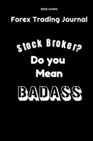 Cover of Stock Broker? Do You Mean Badass - Forex Trading Journal