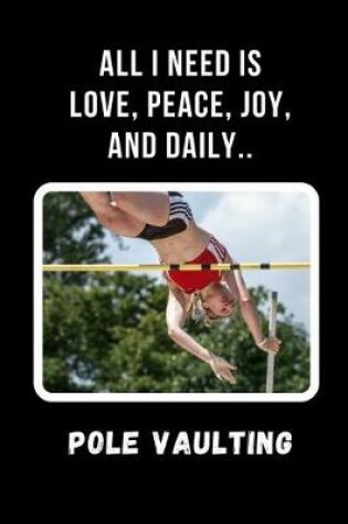 Cover of All I Need Is Love, Peace, Joy, And Daily Pole Vaulting