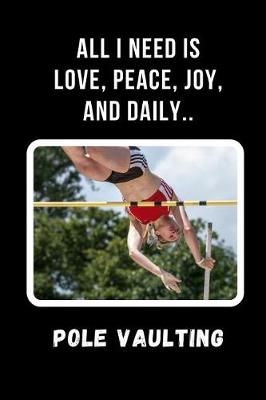 Book cover for All I Need Is Love, Peace, Joy, And Daily Pole Vaulting