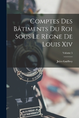 Book cover for Comptes Des Bâtiments Du Roi Sous Le Règne De Louis Xiv; Volume 5