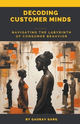 Book cover for Decoding Customer Minds - Navigating the Labyrinth of Consumer Behavior