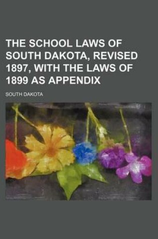 Cover of The School Laws of South Dakota, Revised 1897, with the Laws of 1899 as Appendix