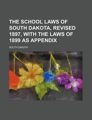 Book cover for The School Laws of South Dakota, Revised 1897, with the Laws of 1899 as Appendix