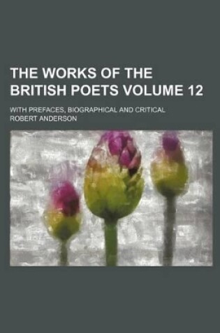 Cover of The Works of the British Poets Volume 12; With Prefaces, Biographical and Critical