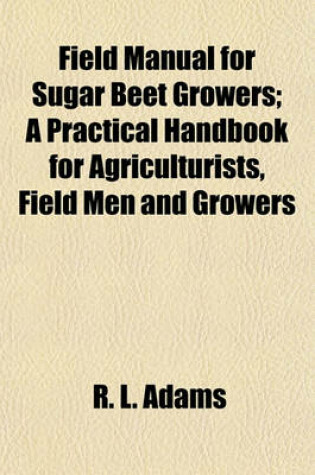 Cover of Field Manual for Sugar Beet Growers; A Practical Handbook for Agriculturists, Field Men and Growers