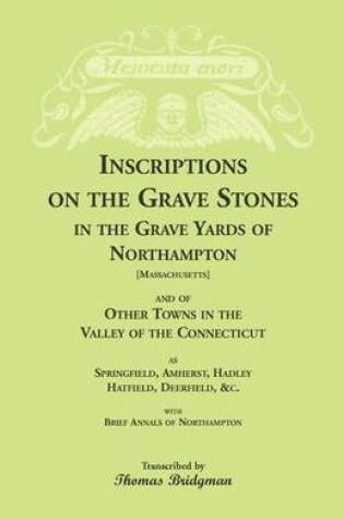 Cover of Inscriptions on the Grave Stones in the Grave Yards of Northampton and of Other Towns in the Valley of the Connecticut, as Springfield, Amherst, Hadley, Hatfield, Deerfield, &c. with Brief Annals of Northampton