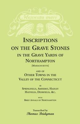 Book cover for Inscriptions on the Grave Stones in the Grave Yards of Northampton and of Other Towns in the Valley of the Connecticut, as Springfield, Amherst, Hadley, Hatfield, Deerfield, &c. with Brief Annals of Northampton