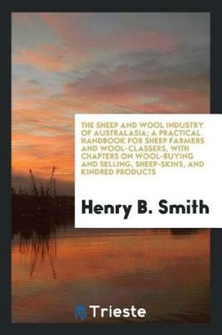 Cover of The Sheep and Wool Industry of Australasia; A Practical Handbook for Sheep Farmers and Wool-Classers, with Chapters on Wool-Buying and Selling, Sheep-Skins, and Kindred Products