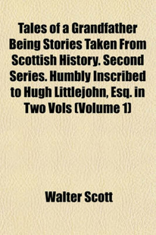 Cover of Tales of a Grandfather Being Stories Taken from Scottish History. Second Series. Humbly Inscribed to Hugh Littlejohn, Esq. in Two Vols (Volume 1)