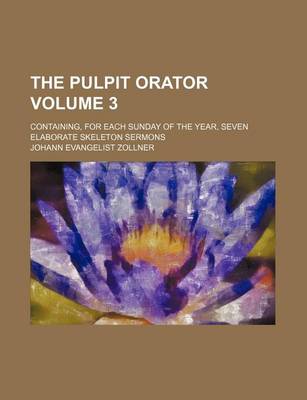 Book cover for The Pulpit Orator Volume 3; Containing, for Each Sunday of the Year, Seven Elaborate Skeleton Sermons