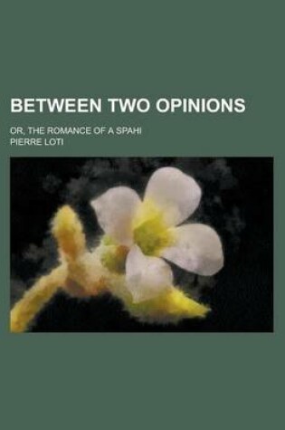 Cover of Between Two Opinions; Or, the Romance of a Spahi