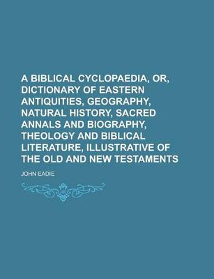 Book cover for A Biblical Cyclopaedia, Or, Dictionary of Eastern Antiquities, Geography, Natural History, Sacred Annals and Biography, Theology and Biblical Literature, Illustrative of the Old and New Testaments