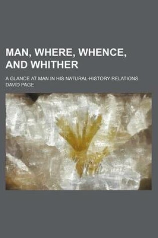 Cover of Man, Where, Whence, and Whither; A Glance at Man in His Natural-History Relations