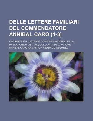 Book cover for Delle Lettere Familiari del Commendatore Annibal Caro; Corrette E Illustrate Come Puo Vedersi Nella Prefazione A' Lettori, Colla Vita Dell'autore (1-3