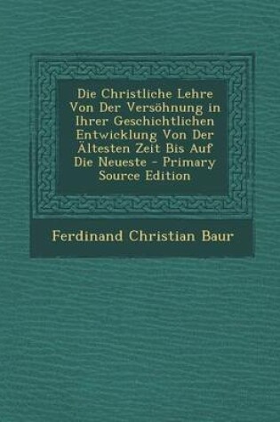 Cover of Die Christliche Lehre Von Der Versohnung in Ihrer Geschichtlichen Entwicklung Von Der Altesten Zeit Bis Auf Die Neueste