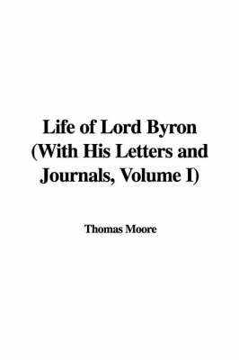 Book cover for Life of Lord Byron with His Letters and Journals, Volume I