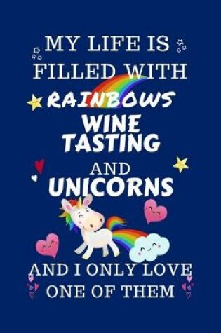 Cover of My Life Is Filled With Rainbows Wine Tasting And Unicorns And I Only Love One Of Them