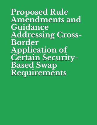 Book cover for Proposed Rule Amendments and Guidance Addressing Cross-Border Application of Certain Security-Based Swap Requirements