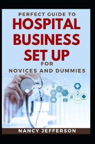 Cover of Perfect Guide To Hospital Business Set Up For Novices And Dummies