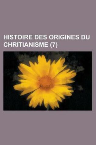 Cover of Histoire Des Origines Du Chritianisme (7 )