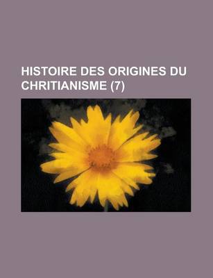 Book cover for Histoire Des Origines Du Chritianisme (7 )