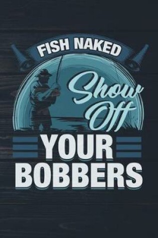 Cover of Fish Naked Show Off Your Bobbers
