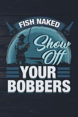 Book cover for Fish Naked Show Off Your Bobbers