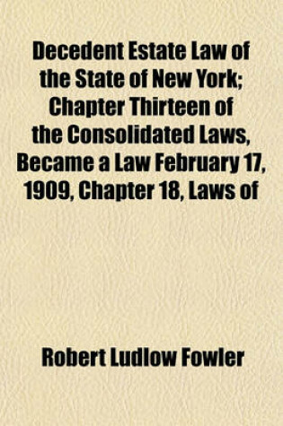 Cover of Decedent Estate Law of the State of New York; Chapter Thirteen of the Consolidated Laws, Became a Law February 17, 1909, Chapter 18, Laws of