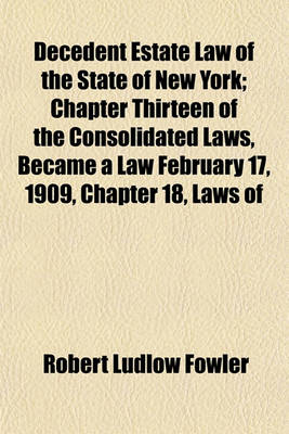 Book cover for Decedent Estate Law of the State of New York; Chapter Thirteen of the Consolidated Laws, Became a Law February 17, 1909, Chapter 18, Laws of
