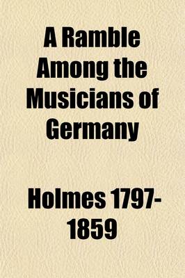 Book cover for A Ramble Among the Musicians of Germany Giving Some Account of the Operas of Munich, Dresden, Berlin,   With Remarks Upon the Church Music, Singers, Performers, and Composers, and a Sample of the Pleasures and Inconveniences That Await the Lover of Art on