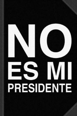 Cover of No Es Mi Presidente Journal Notebook