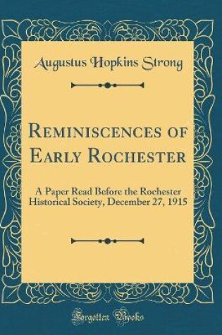 Cover of Reminiscences of Early Rochester: A Paper Read Before the Rochester Historical Society, December 27, 1915 (Classic Reprint)