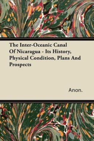 Cover of The Inter-Oceanic Canal Of Nicaragua - Its History, Physical Condition, Plans And Prospects