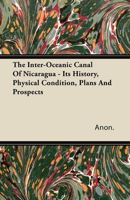 Book cover for The Inter-Oceanic Canal Of Nicaragua - Its History, Physical Condition, Plans And Prospects