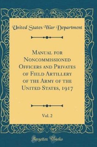 Cover of Manual for Noncommissioned Officers and Privates of Field Artillery of the Army of the United States, 1917, Vol. 2 (Classic Reprint)