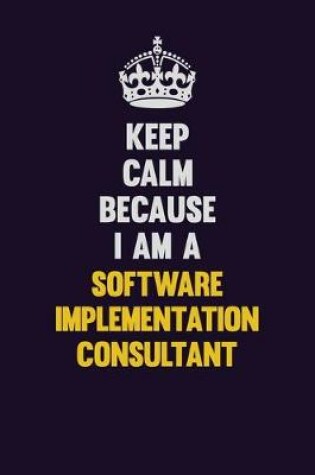 Cover of Keep Calm Because I Am A Software Implementation Consultant
