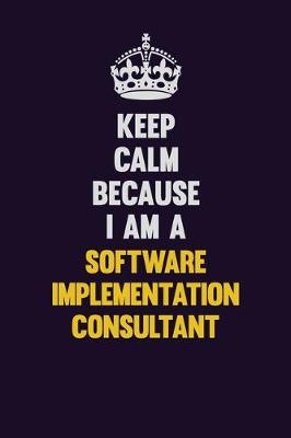 Book cover for Keep Calm Because I Am A Software Implementation Consultant