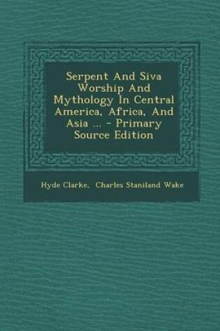 Cover of Serpent and Siva Worship and Mythology in Central America, Africa, and Asia ... - Primary Source Edition