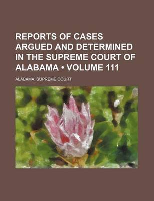 Book cover for Reports of Cases Argued and Determined in the Supreme Court of Alabama (Volume 111)